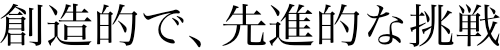 創造的で、先進的な挑戦